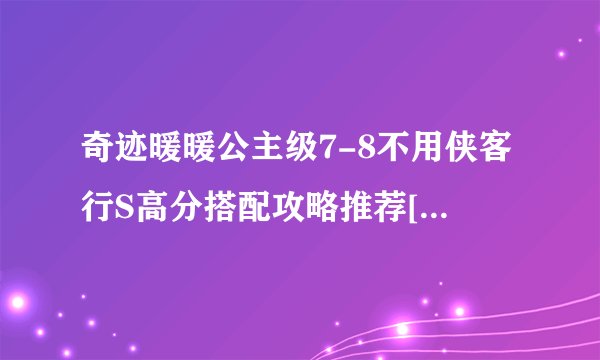 奇迹暖暖公主级7-8不用侠客行S高分搭配攻略推荐[图]-手游攻略-游戏鸟手游网