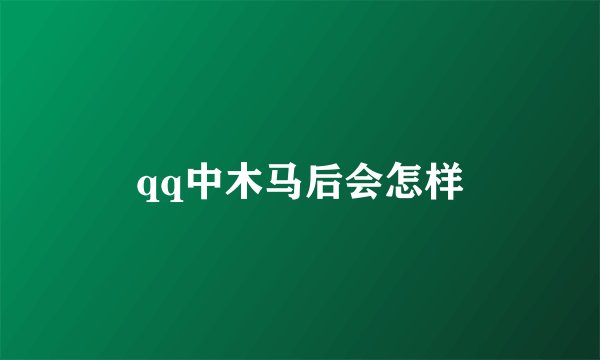 qq中木马后会怎样