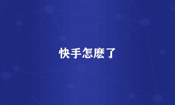 快手怎麽了