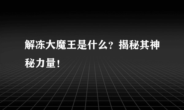 解冻大魔王是什么？揭秘其神秘力量！