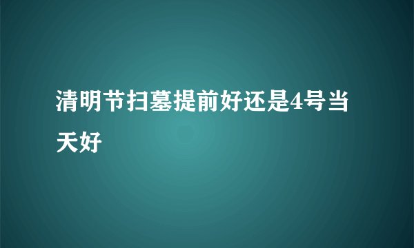 清明节扫墓提前好还是4号当天好