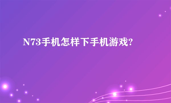 N73手机怎样下手机游戏?
