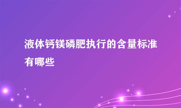 液体钙镁磷肥执行的含量标准有哪些
