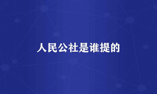 人民公社是谁提的