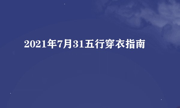 2021年7月31五行穿衣指南