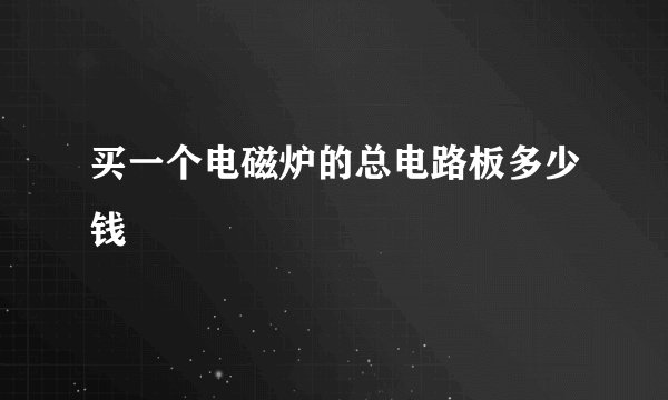 买一个电磁炉的总电路板多少钱