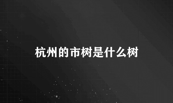 杭州的市树是什么树