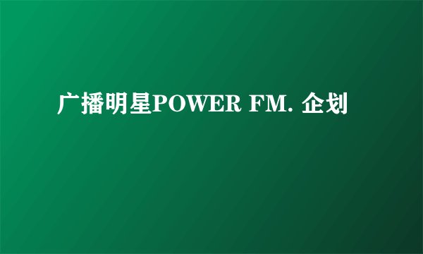 广播明星POWER FM. 企划
