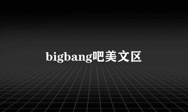 bigbang吧美文区