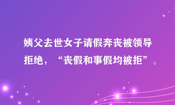 姨父去世女子请假奔丧被领导拒绝，“丧假和事假均被拒”。