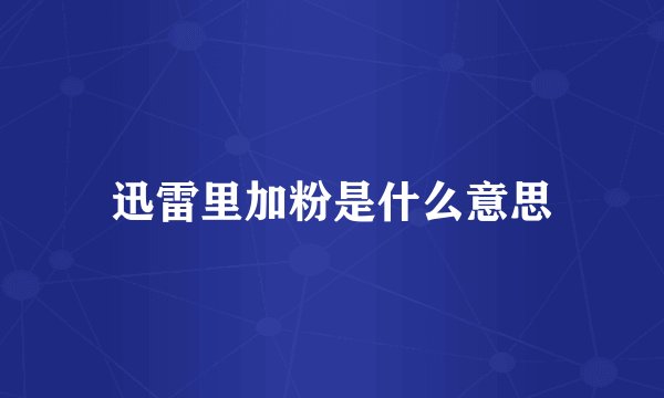 迅雷里加粉是什么意思