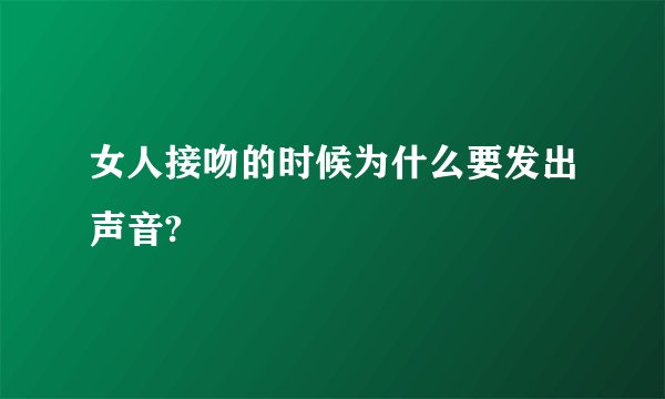 女人接吻的时候为什么要发出声音?
