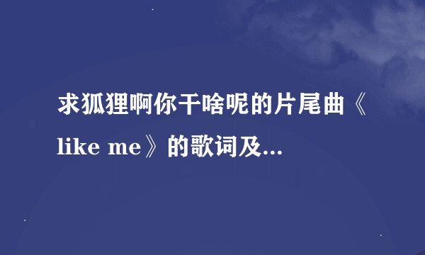求狐狸啊你干啥呢的片尾曲《like me》的歌词及中文翻译！