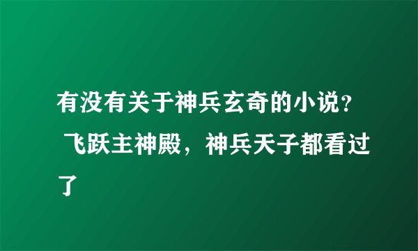 有没有关于神兵玄奇的小说？ 飞跃主神殿，神兵天子都看过了