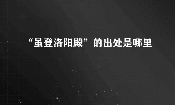 “虽登洛阳殿”的出处是哪里