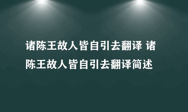 诸陈王故人皆自引去翻译 诸陈王故人皆自引去翻译简述