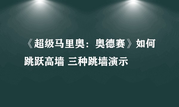 《超级马里奥：奥德赛》如何跳跃高墙 三种跳墙演示