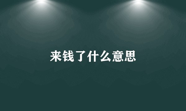 来钱了什么意思