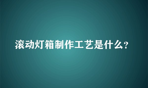 滚动灯箱制作工艺是什么？