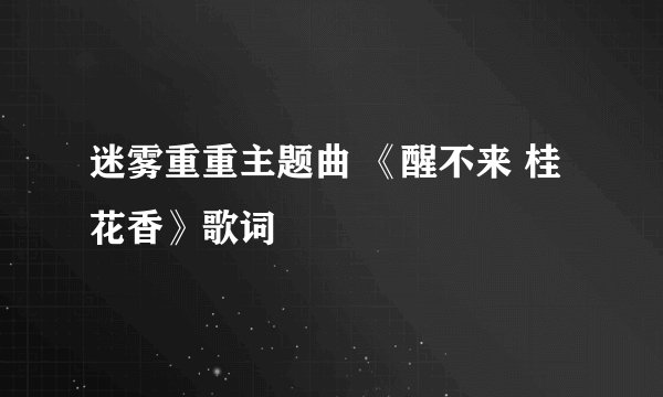 迷雾重重主题曲 《醒不来 桂花香》歌词