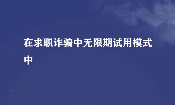 在求职诈骗中无限期试用模式中