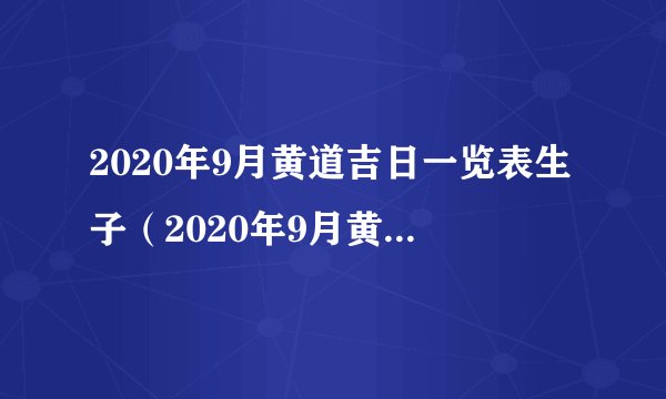 2020年9月黄道吉日一览表生子（2020年9月黄道吉日一览表）