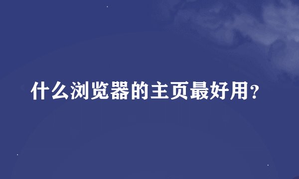 什么浏览器的主页最好用？