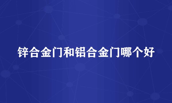 锌合金门和铝合金门哪个好
