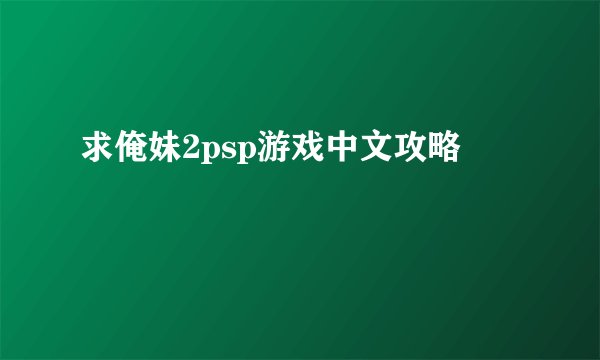 求俺妹2psp游戏中文攻略