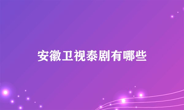 安徽卫视泰剧有哪些