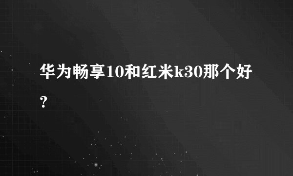 华为畅享10和红米k30那个好？