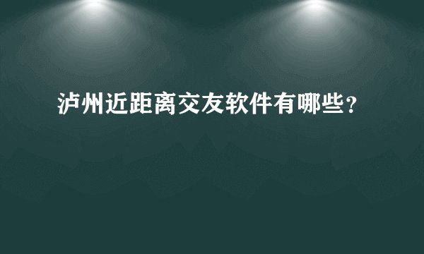 泸州近距离交友软件有哪些？