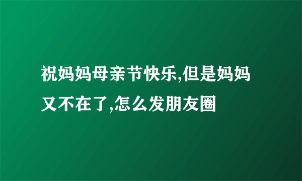 祝妈妈母亲节快乐,但是妈妈又不在了,怎么发朋友圈