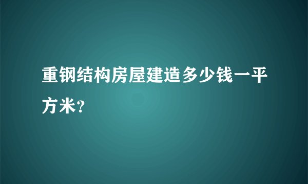 重钢结构房屋建造多少钱一平方米？
