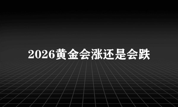 2026黄金会涨还是会跌
