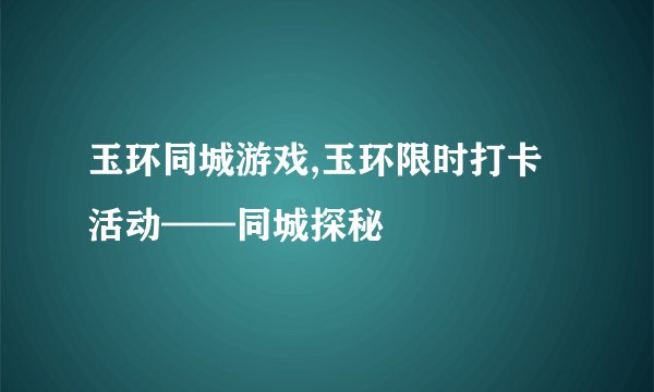 玉环同城游戏,玉环限时打卡活动——同城探秘