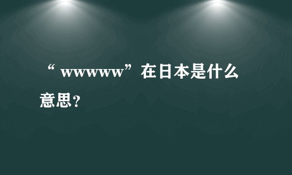 “ wwwww”在日本是什么意思?