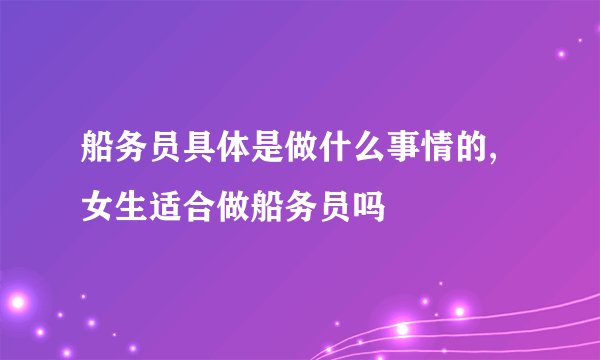 船务员具体是做什么事情的,女生适合做船务员吗