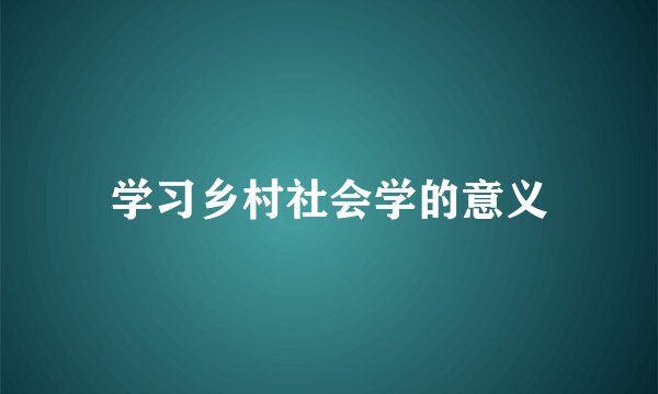 学习乡村社会学的意义