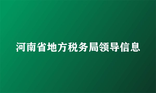 河南省地方税务局领导信息