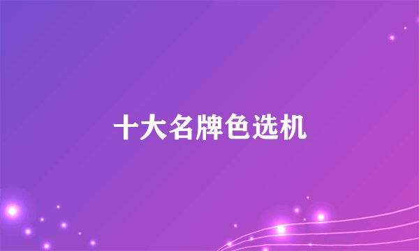 十大名牌色选机