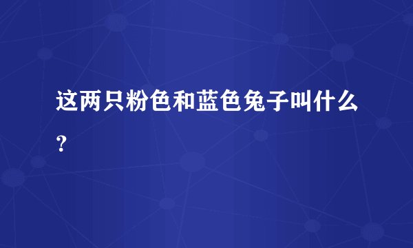 这两只粉色和蓝色兔子叫什么？