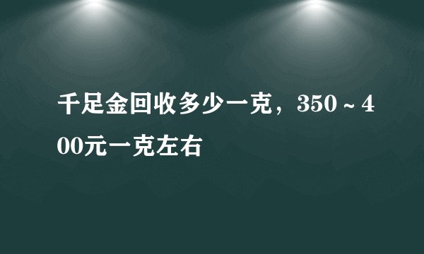 千足金回收多少一克，350～400元一克左右