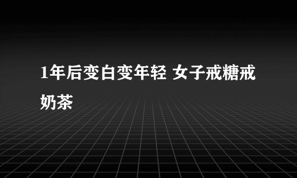 1年后变白变年轻 女子戒糖戒奶茶