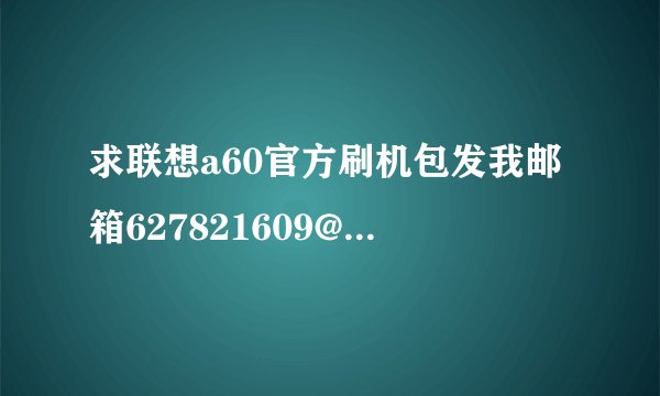 求联想a60官方刷机包发我邮箱627821609@qq.com
