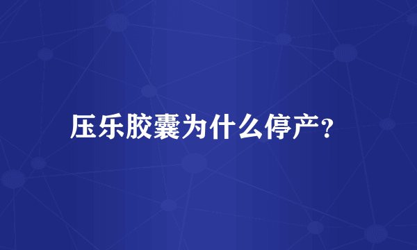 压乐胶囊为什么停产?