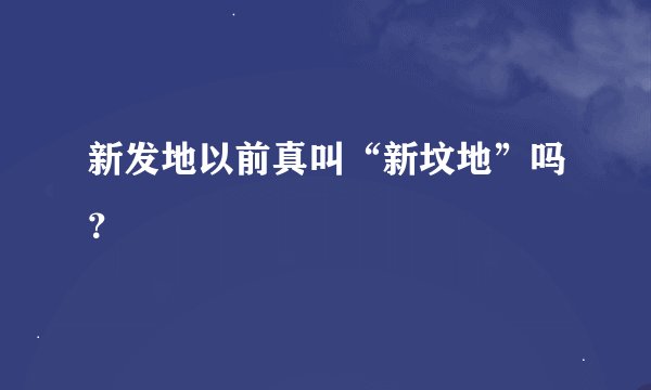 新发地以前真叫“新坟地”吗？