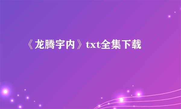 《龙腾宇内》txt全集下载