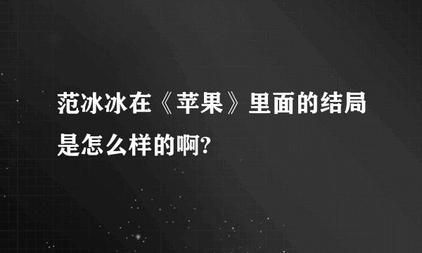 范冰冰在《苹果》里面的结局是怎么样的啊?