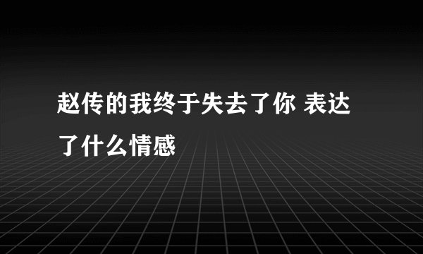 赵传的我终于失去了你 表达了什么情感